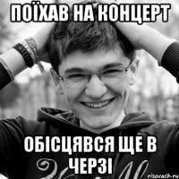 ПОЇХАВ НА КОНЦЕРТ ОБІСЦЯВСЯ ЩЕ В ЧЕРЗІ