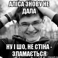АЛІСА ЗНОВУ НЕ ДАЛА НУ І ШО, НЕ СТІНА - ЗЛАМАЄТЬСЯ