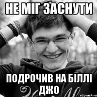 НЕ МІГ ЗАСНУТИ ПОДРОЧИВ НА БІЛЛІ ДЖО