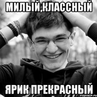 Милый,классный Ярик прекрасный