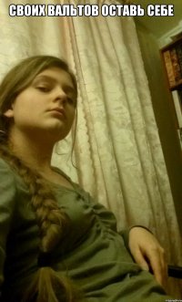 своих вальтов оставь себе 
