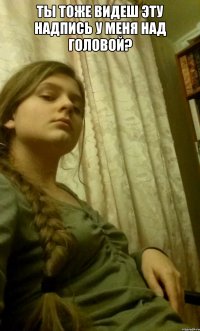 ты тоже видеш эту надпись у меня над головой? 
