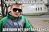 Лапаю чик, нюхаю кокс девушки нет, вот парадокс