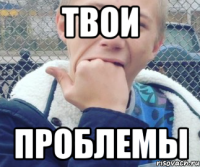 ТВОИ ПРОБЛЕМЫ