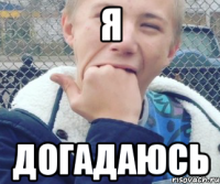 Я ДОГАДАЮСЬ