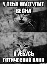 у тебя наступит весна я уебусь готический панк