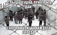 - слышь чушка, прикурить дай! скоро на улицах каждого города