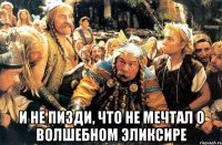  и не пизди, что не мечтал о волшебном эликсире