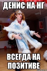 Денис на нг Всегда на позитиве