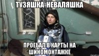 Тузяшка-Неваляшка Проебал в карты на шиномонтажке