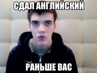 сдал английский раньше вас