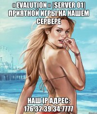 « Evalution » |Server 01| Приятной игры на нашем сервере Наш IP адрес: 176.32.39.34:7777
