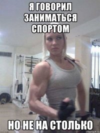 Я говорил заниматься спортом Но не на столько