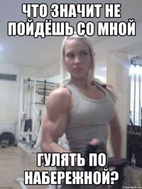 Что значит не пойдёшь со мной гулять по набережной?