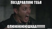 ПОЗДРАВЛЯЮ ТЕБЯ ОЛЮЮЮЮЮШКАА!!!!!!!!