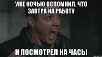 уже ночью вспомнил, что завтра на работу И посмотрел на часы