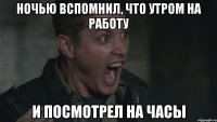 ночью вспомнил, что утром на работу и посмотрел на часы