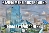 Зачем меня построили? Чтобы ветерок поменьше дул