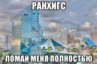 Ранхигс ломай меня полностью