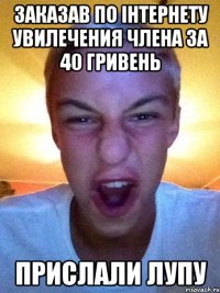 Заказав по інтернету увилечения члена за 40 гривень Прислали лупу