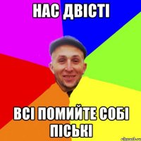 Нас Двісті Всі помийте собі піські