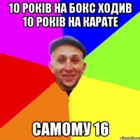10 років на бокс ходив 10 років на карате Самому 16