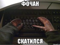 ФОЧАН СКАТИЛСЯ