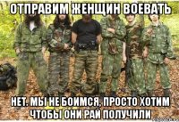 ОТПРАВИМ ЖЕНЩИН ВОЕВАТЬ НЕТ. МЫ НЕ БОИМСЯ, ПРОСТО ХОТИМ ЧТОБЫ ОНИ РАЙ ПОЛУЧИЛИ