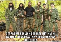  ОТПРАВИМ ЖЕНЩИН ВОЕВАТЬ НЕТ. МЫ НЕ БОИМСЯ, ПРОСТО ХОТИМ ЧТОБЫ ОНИ РАЙ ПОЛУЧИЛИ