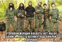  ОТПРАВИМ ЖЕНЩИН ВОЕВАТЬ! НЕТ, МЫ НЕ БОИМСЯ, ПРОСТО ХОТИМ ЧТОБЫ ОНИ РАЙ ПОЛУЧИЛИ