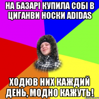 На базарі купила собі в циганви носки adidas Ходюв них каждий день, модно кажуть!