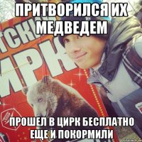 ПРИТВОРИЛСЯ ИХ МЕДВЕДЕМ ПРОШЕЛ В ЦИРК БЕСПЛАТНО ЕЩЕ И ПОКОРМИЛИ