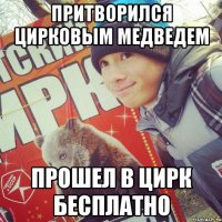 ПРИТВОРИЛСЯ ЦИРКОВЫМ МЕДВЕДЕМ ПРОШЕЛ В ЦИРК БЕСПЛАТНО