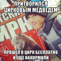 ПРИТВОРИЛСЯ ЦИРКОВЫМ МЕДВЕДЕМ ПРОШЕЛ В ЦИРК БЕСПЛАТНО И ЕЩЕ НАКОРМИЛИ