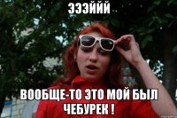 эээййй вообще-то это мой был чебурек !
