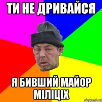 Ти не дривайся Я бивший майор міліціх