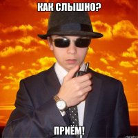 КАК СЛЫШНО? ПРИЁМ!