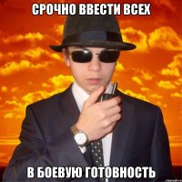 СРОЧНО ВВЕСТИ ВСЕХ В БОЕВУЮ ГОТОВНОСТЬ