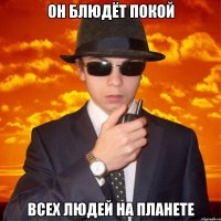 ОН БЛЮДЁТ ПОКОЙ ВСЕХ ЛЮДЕЙ НА ПЛАНЕТЕ