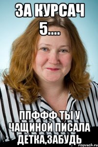 за курсач 5.... ппффф ты у Чащиной писала детка,забудь