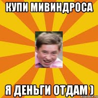 купи мивиндроса я деньги отдам )