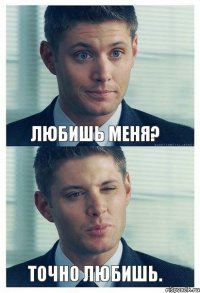 Любишь меня? Точно любишь.