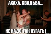 ахаха, свадьба... не надо так пугать!