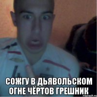  Сожгу в дьявольском огне чёртов грешник