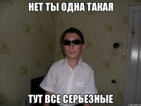 Нет ты одна такая Тут все серьезные
