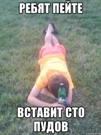 ребят пейте вставит сто пудов