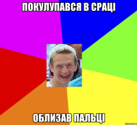 покулупався в сраці облизав пальці