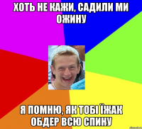 Хоть не кажи, садили ми ожину Я помню, як тобі їжак обдер всю спину