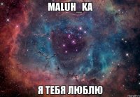 MaLuH_kA Я тебя люблю