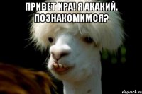 Привет Ира! Я Акакий. Познакомимся? 